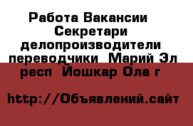 Работа Вакансии - Секретари, делопроизводители, переводчики. Марий Эл респ.,Йошкар-Ола г.